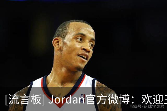 [流言板] Jordan官方微博：欢迎王俊杰正式加入 Jordan Family